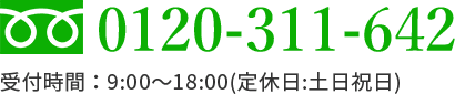 フリーダイヤル:0120-311-642 受付時間 ： 9:00～18:00(定休日:土日祝日)